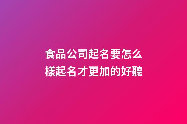 食品公司起名要怎么樣起名才更加的好聽