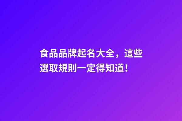 食品品牌起名大全，這些選取規則一定得知道！-第1張-商標起名-玄機派