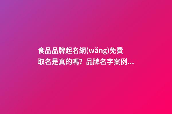 食品品牌起名網(wǎng)免費取名是真的嗎？品牌名字案例分析-第1張-商標(biāo)起名-玄機派