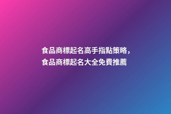 食品商標起名高手指點策略，食品商標起名大全免費推薦-第1張-商標起名-玄機派