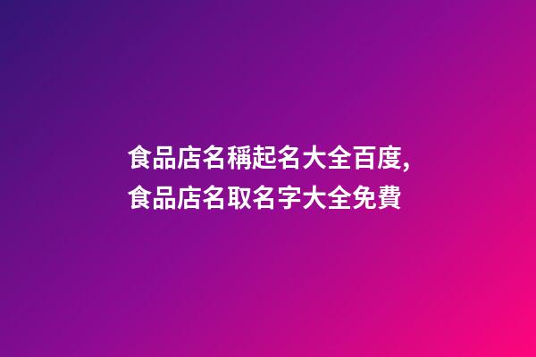 食品店名稱起名大全百度,食品店名取名字大全免費