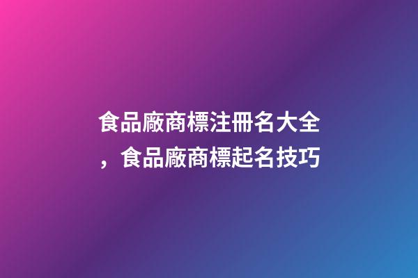 食品廠商標注冊名大全，食品廠商標起名技巧-第1張-公司起名-玄機派