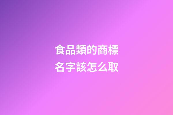 食品類的商標名字該怎么取-第1張-商標起名-玄機派