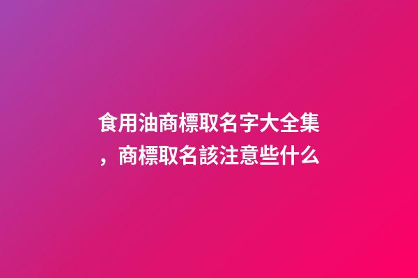 食用油商標取名字大全集，商標取名該注意些什么-第1張-商標起名-玄機派