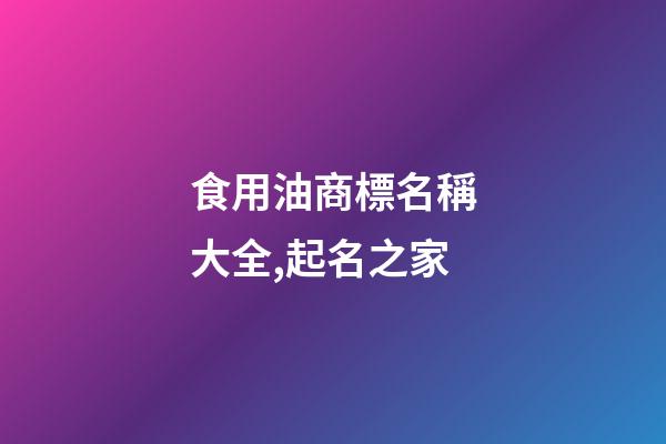 食用油商標名稱大全,起名之家-第1張-商標起名-玄機派