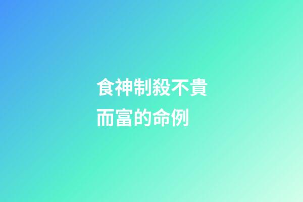 食神制殺不貴而富的命例