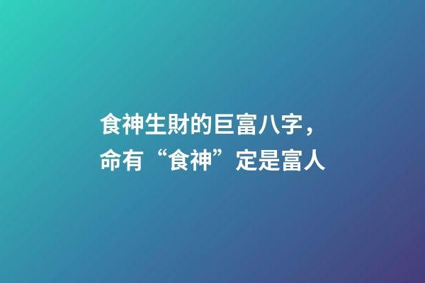 食神生財的巨富八字，命有“食神”定是富人