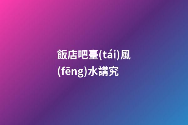 飯店吧臺(tái)風(fēng)水講究