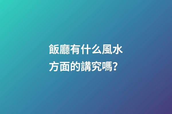 飯廳有什么風水方面的講究嗎？