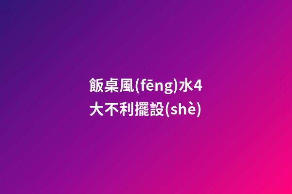 飯桌風(fēng)水4大不利擺設(shè)