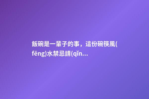 飯碗是一輩子的事，這份碗筷風(fēng)水禁忌請(qǐng)記住