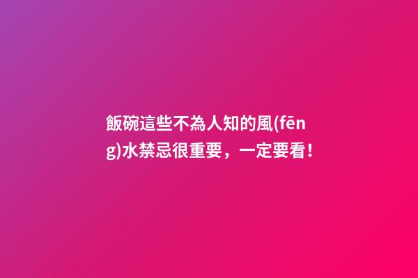飯碗這些不為人知的風(fēng)水禁忌很重要，一定要看！
