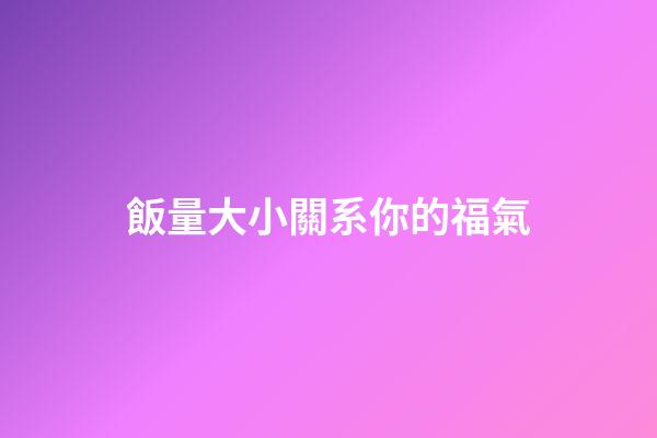 飯量大小關系你的福氣