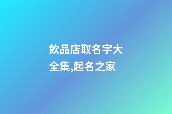 飲品店取名字大全集,起名之家-第1張-店鋪起名-玄機派