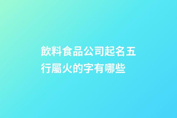 飲料食品公司起名五行屬火的字有哪些-第1張-公司起名-玄機派