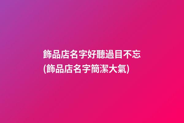 飾品店名字好聽過目不忘(飾品店名字簡潔大氣)-第1張-公司起名-玄機派