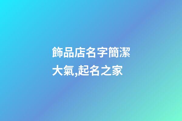 飾品店名字簡潔大氣,起名之家-第1張-店鋪起名-玄機派