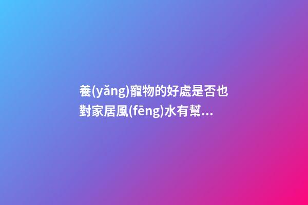 養(yǎng)寵物的好處是否也對家居風(fēng)水有幫助？
