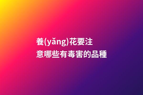 養(yǎng)花要注意哪些有毒害的品種