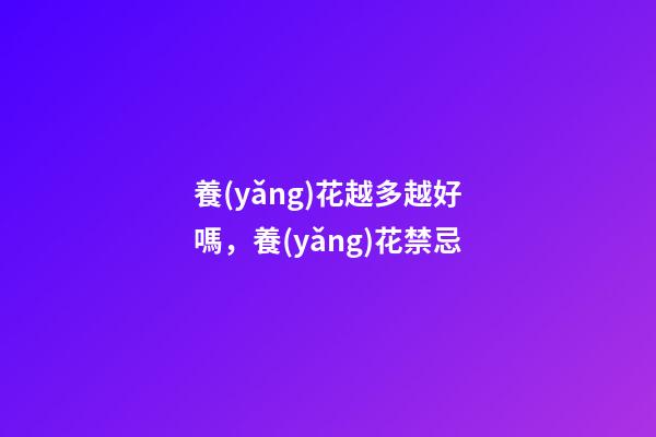 養(yǎng)花越多越好嗎，養(yǎng)花禁忌
