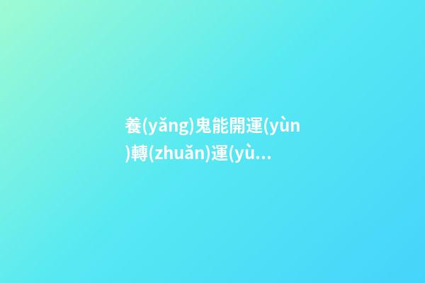 養(yǎng)鬼能開運(yùn)轉(zhuǎn)運(yùn)嗎