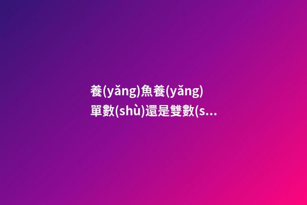 養(yǎng)魚養(yǎng)單數(shù)還是雙數(shù)