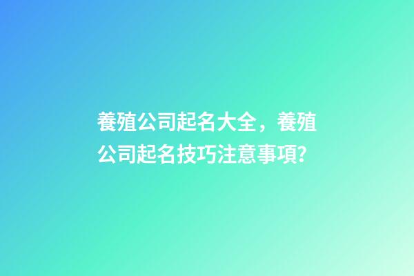 養殖公司起名大全，養殖公司起名技巧注意事項？-第1張-公司起名-玄機派