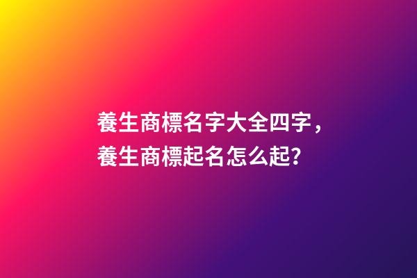養生商標名字大全四字，養生商標起名怎么起？-第1張-商標起名-玄機派