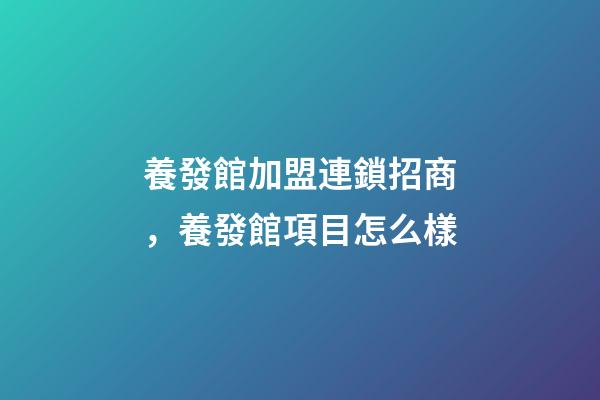 養發館加盟連鎖招商，養發館項目怎么樣-第1張-觀點-玄機派