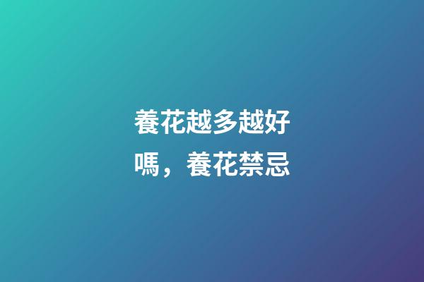 養花越多越好嗎，養花禁忌