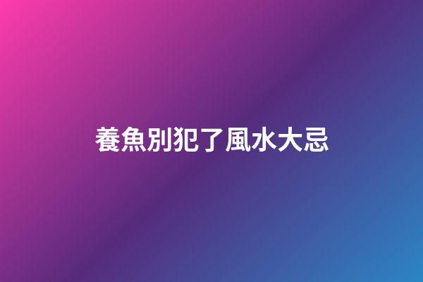 養魚別犯了風水大忌