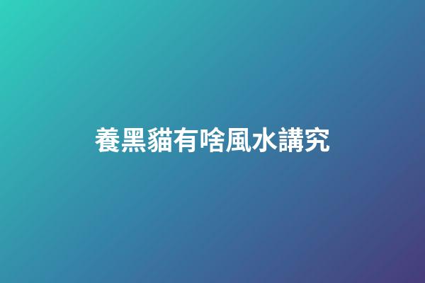養黑貓有啥風水講究