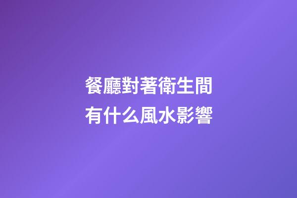 餐廳對著衛生間有什么風水影響