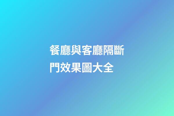 餐廳與客廳隔斷門效果圖大全
