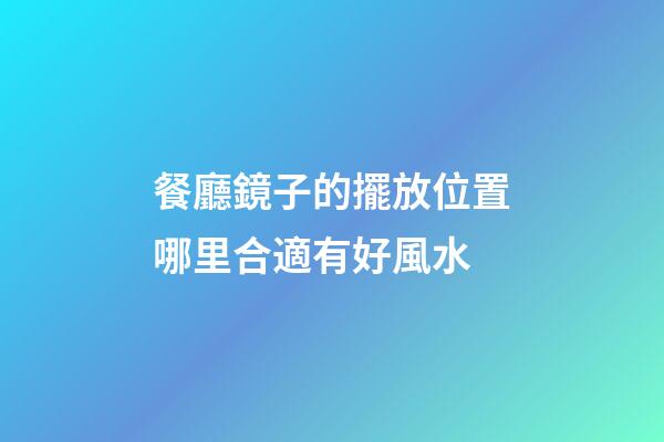 餐廳鏡子的擺放位置哪里合適有好風水
