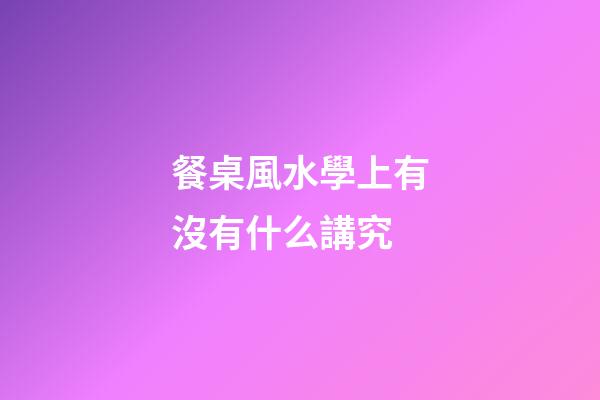 餐桌風水學上有沒有什么講究