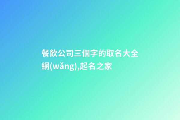 餐飲公司三個字的取名大全網(wǎng),起名之家-第1張-公司起名-玄機派
