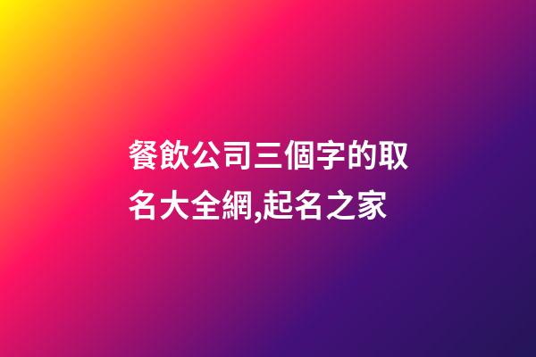 餐飲公司三個字的取名大全網,起名之家-第1張-公司起名-玄機派