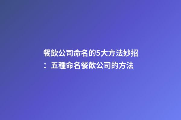 餐飲公司命名的5大方法妙招：五種命名餐飲公司的方法-第1張-公司起名-玄機(jī)派