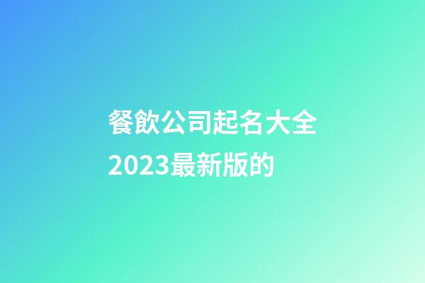 餐飲公司起名大全2023最新版的-第1張-公司起名-玄機派