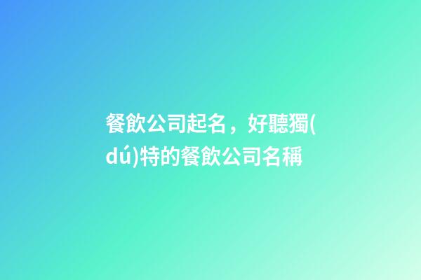 餐飲公司起名，好聽獨(dú)特的餐飲公司名稱-第1張-公司起名-玄機(jī)派