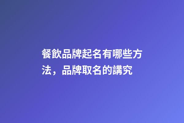 餐飲品牌起名有哪些方法，品牌取名的講究-第1張-商標起名-玄機派