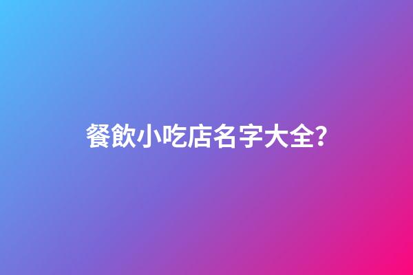 餐飲小吃店名字大全？-第1張-店鋪起名-玄機派