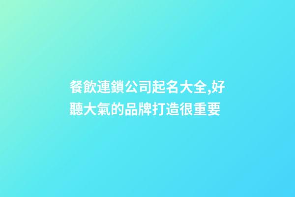 餐飲連鎖公司起名大全,好聽大氣的品牌打造很重要-第1張-公司起名-玄機派