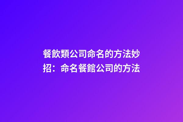 餐飲類公司命名的方法妙招：命名餐館公司的方法-第1張-公司起名-玄機派