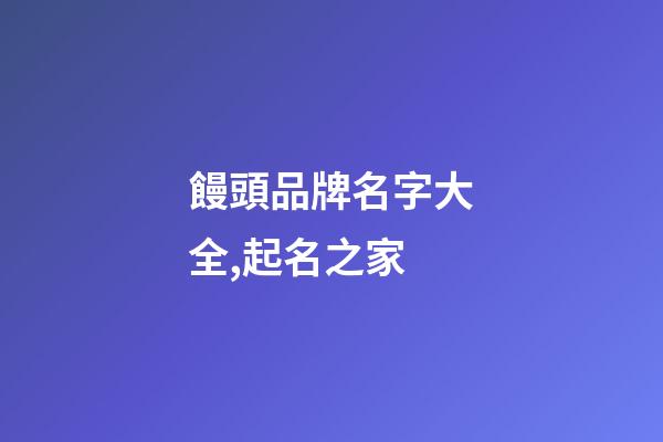 饅頭品牌名字大全,起名之家-第1張-商標起名-玄機派