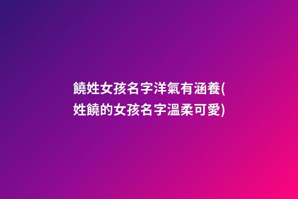 饒姓女孩名字洋氣有涵養(姓饒的女孩名字溫柔可愛)