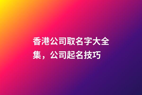 香港公司取名字大全集，公司起名技巧