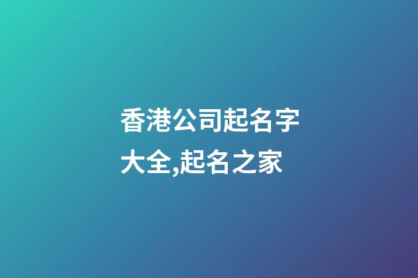 香港公司起名字大全,起名之家-第1張-公司起名-玄機派