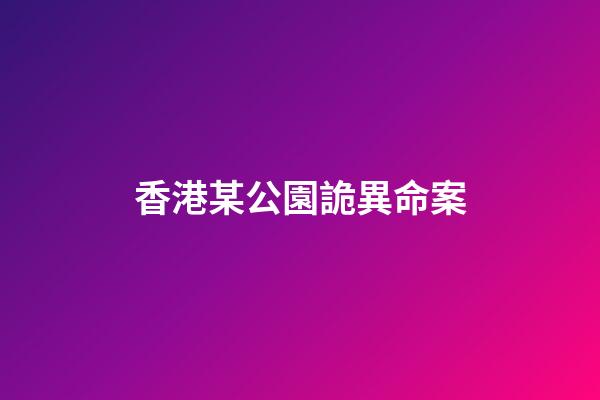香港某公園詭異命案